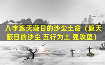 八字遮天蔽日的沙尘土命（遮天蔽日的沙尘 五行为土 强攻型）